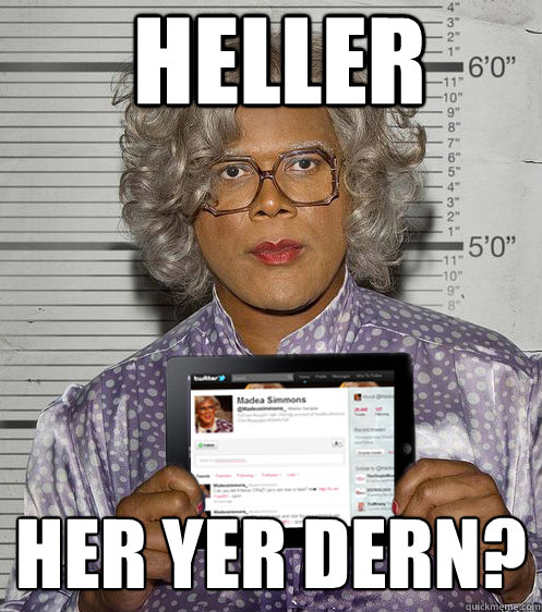 heller her yer dern - Social Madea