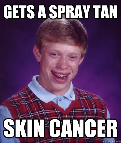 gets a spray tan skin cancer - Bad Luck Brian