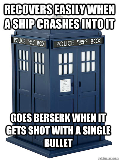 recovers easily when a ship crashes into it goes berserk whe - Scumbag Tardis