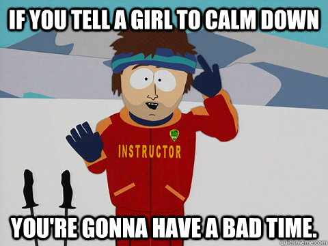 if you tell a girl to calm down youre gonna have a bad time - South Park Bad Time
