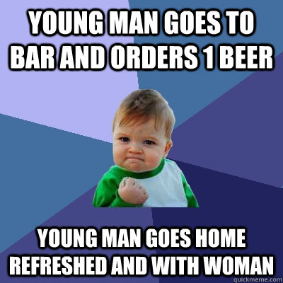 young man goes to bar and orders 1 beer young man goes home  - Success Kid