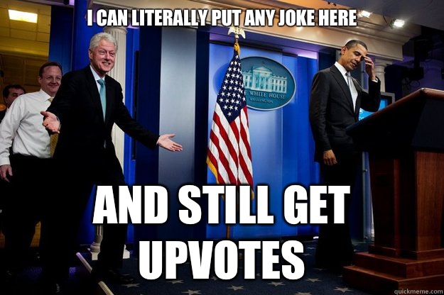 I CAN LITERALLY PUT ANY JOKE HERE AND STILL GET UPVOTES - Inappropriate timing Bill Clinton