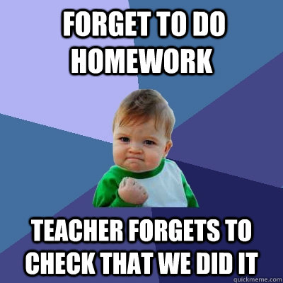  forget to do homework teacher forgets to check that we did  - Success Kid