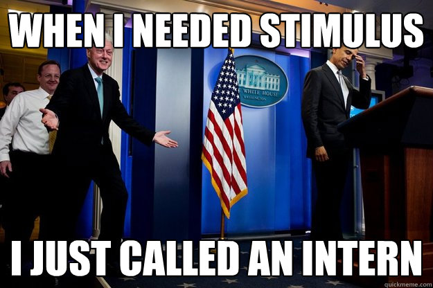 when i needed stimulus i just called an intern - Inappropriate timing Bill Clinton