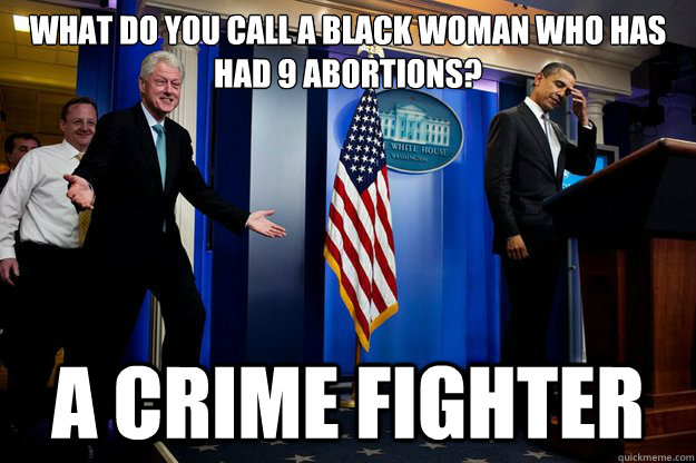 what do you call a black woman who has had 9 abortions a cr - Inappropriate timing Bill Clinton