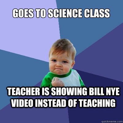 goes to science class teacher is showing bill nye video inst - Success Kid
