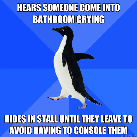 hears someone come into bathroom crying hides in stall until - Socially Awkward Penguin