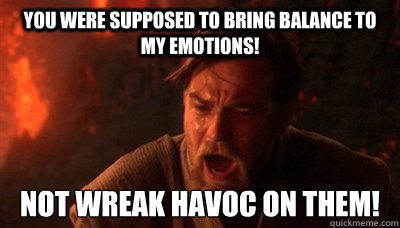 you were supposed to bring balance to my emotions not wreak - Epic Fucking Obi Wan