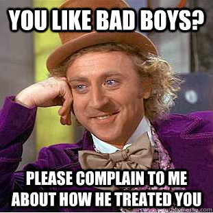 you like bad boys please complain to me about how he treate - Condescending Wonka
