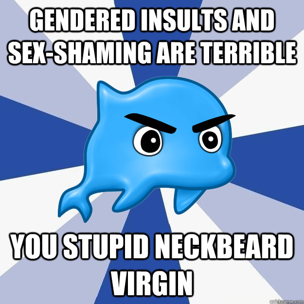 gendered insults and sexshaming are terrible you stupid nec - SRS Logic