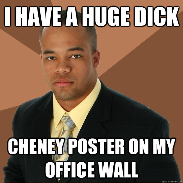 i have a huge dick cheney poster on my office wall - Successful Black Man