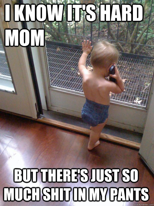 i know its hard mom but theres just so much shit in my pan - Tough Love Baby