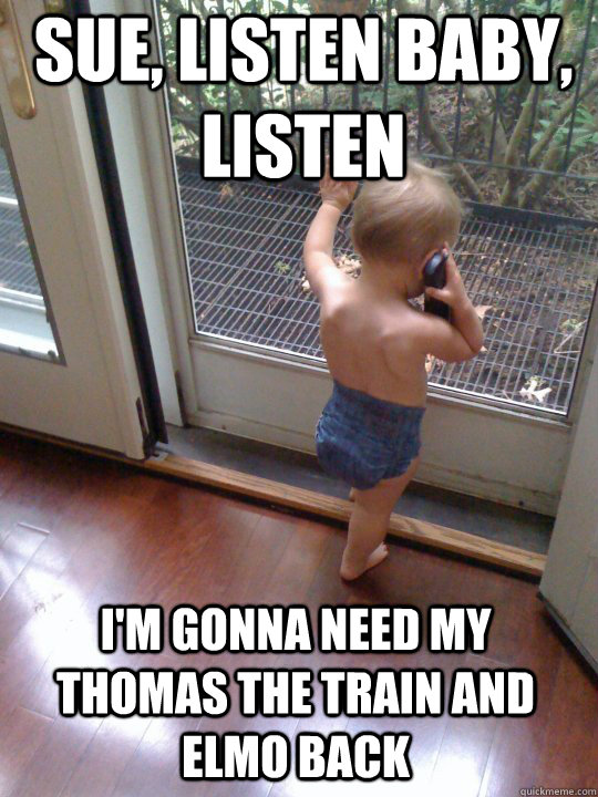 sue listen baby listen im gonna need my thomas the train - Tough Love Baby