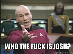 who the fuck is josh - Annoyed Picard