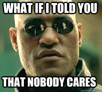 what if i told you that nobody cares - Matrix Morpheus