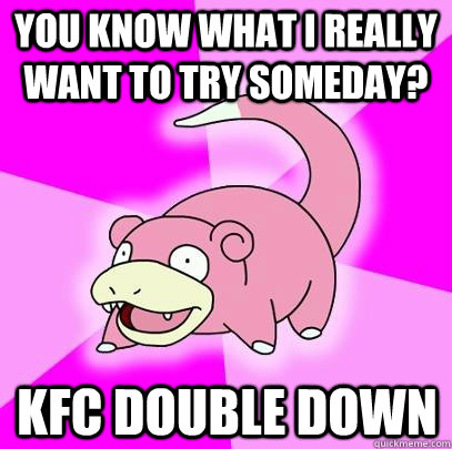 you know what i really want to try someday kfc double down - Slowpoke