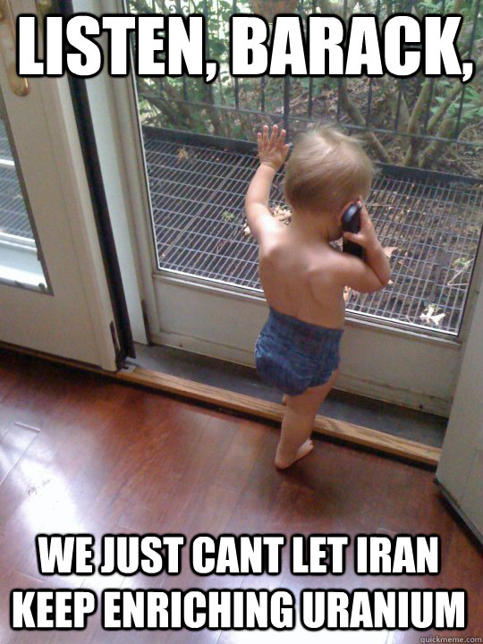 listen barack we just cant let iran keep enriching uranium - Tough Love Baby