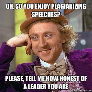 oh so you enjoy plagiarizing speeches please tell me how - Condescending WOnka
