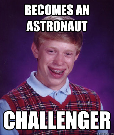 becomes an astronaut challenger - BAD LUCK BRIAN