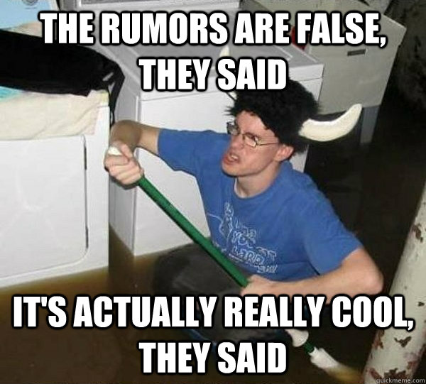 the rumors are false they said its actually really cool t - They said
