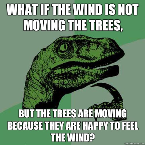 What if the wind is not moving the trees Wouldnt that break - Philosoraptor