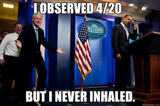 i observed 420 but i never inhaled - Inappropriate timing Bill Clinton