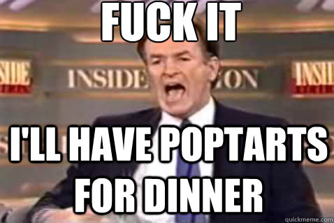 fuck it ill have poptarts for dinner - Fuck It Bill OReilly