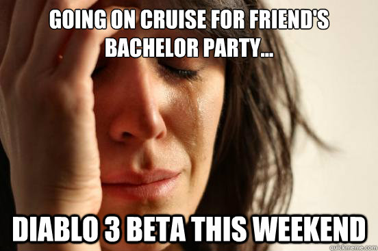 going on cruise for friends bachelor party diablo 3 beta - First World Problems