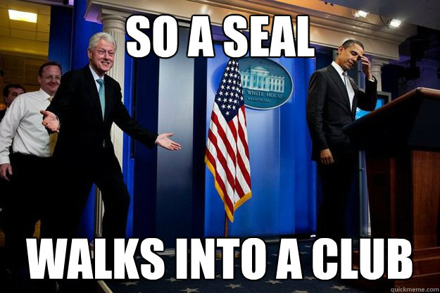 so a seal walks into a club - Inappropriate Timing Bill Clinton