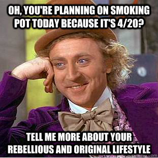 oh youre planning on smoking pot today because its 420 - Condescending Wonka
