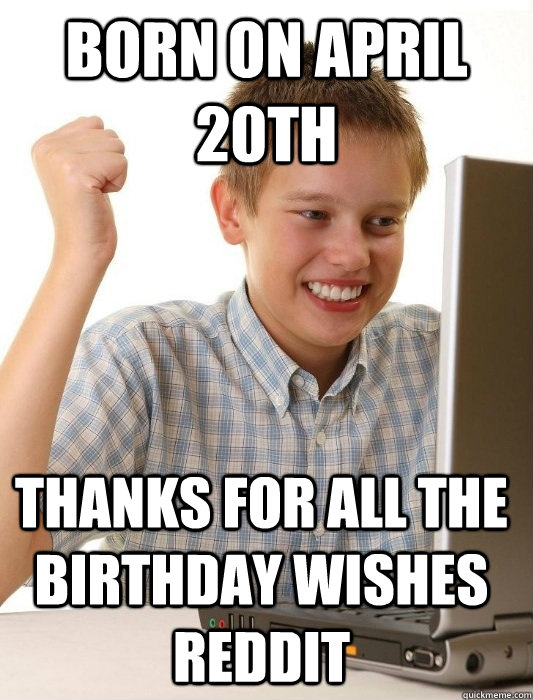 born on april 20th thanks for all the birthday wishes reddit - First Day on the Internet Kid
