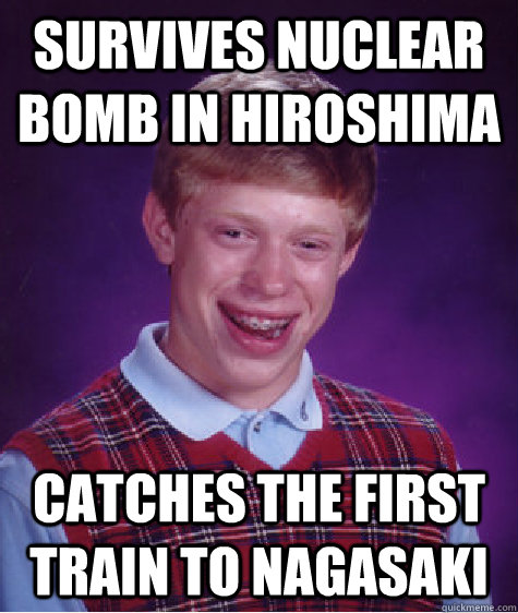 survives nuclear bomb in hiroshima catches the first train t - Bad Luck Brian