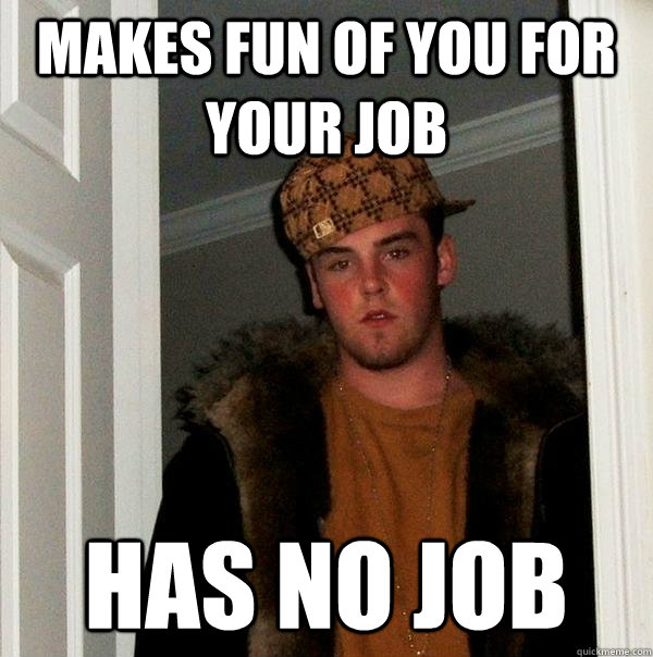 makes fun of you for your job has no job - Scumbag Steve