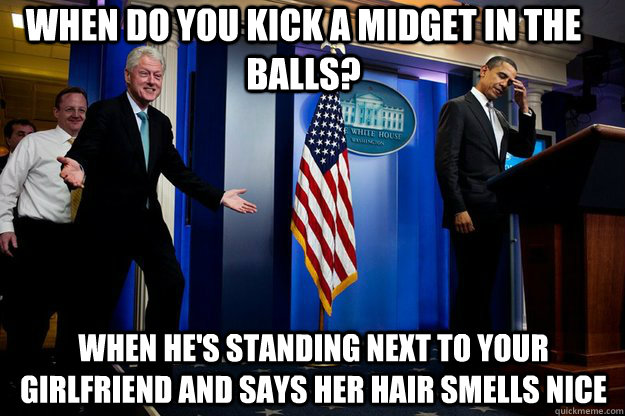 when do you kick a midget in the balls when hes standing n - Inappropriate Timing Bill Clinton