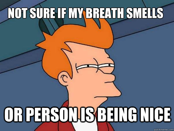 not sure if my breath smells or person is being nice - Futurama Fry