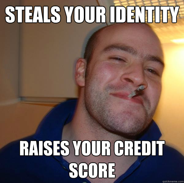 steals your identity raises your credit score - Good Guy Greg