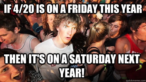 if 420 is on a friday this year then its on a saturday nex - Sudden Clarity Clarence