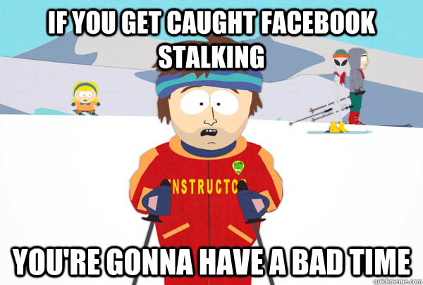 if you get caught facebook stalking youre gonna have a bad - Super Cool Ski Instructor