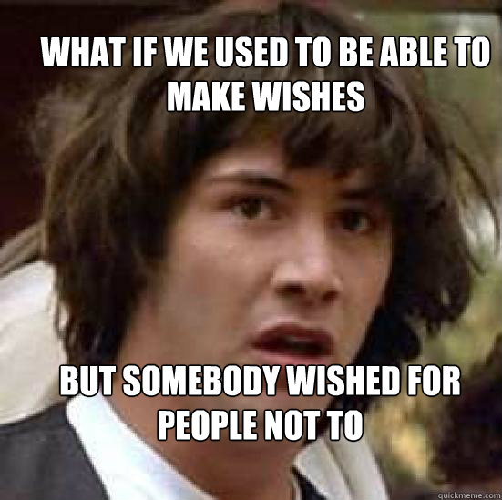 what if we used to be able to make wishes but somebody wishe - conspiracy keanu