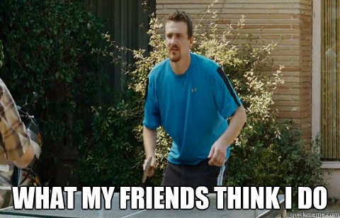 what my friends think i do - Friends