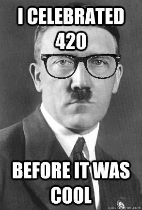 i celebrated 420 before it was cool - Hipster hitler