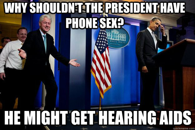 why shouldnt the president have phone sex he might get hea - Inappropriate Timing Bill Clinton