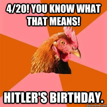 420 you know what that means hitlers birthday - anti joke chicken
