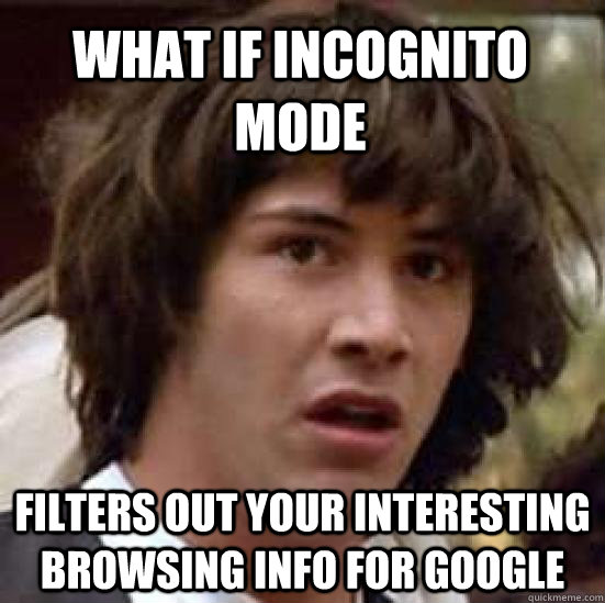 what if incognito mode filters out your interesting browsin - conspiracy keanu