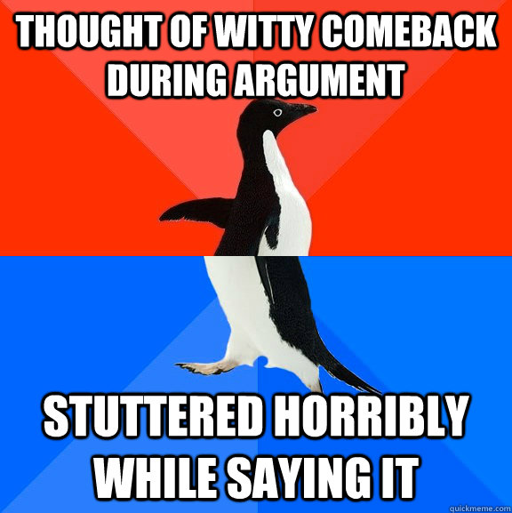 thought of witty comeback during argument stuttered horribly - Socially Awesome Awkward Penguin