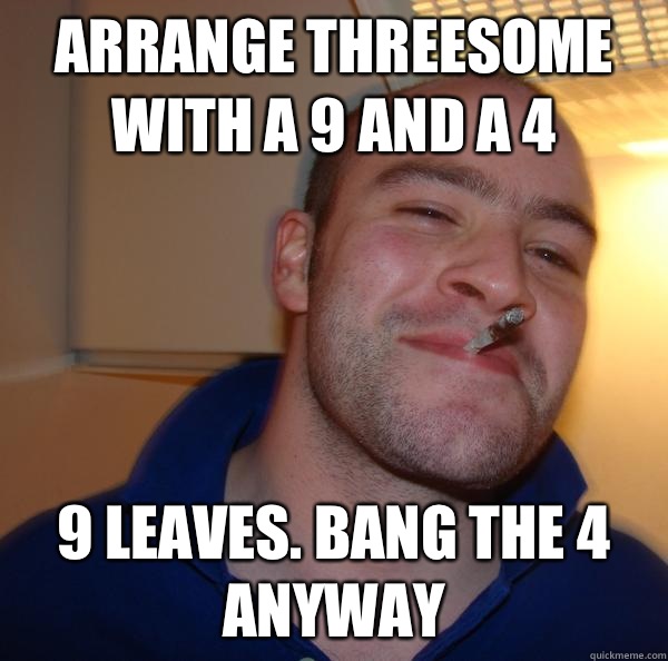 Arrange threesome with a 9 and a 4 Puts in a good word for y - Good Guy Greg