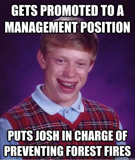 gets promoted to a management position puts josh in charge o - BAD LUCK BRIAN