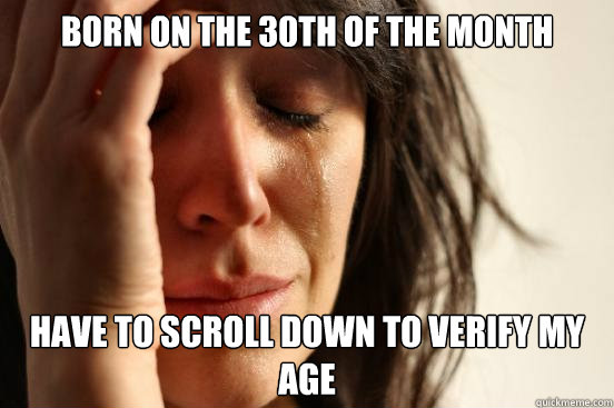 born on the 30th of the month have to scroll down to verify - First World Problems