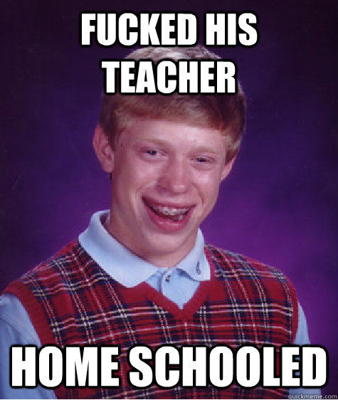 fucked his teacher home schooled - Bad Luck Brian