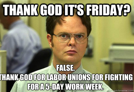 thank god its friday false thank god for labor unions for - Schrute